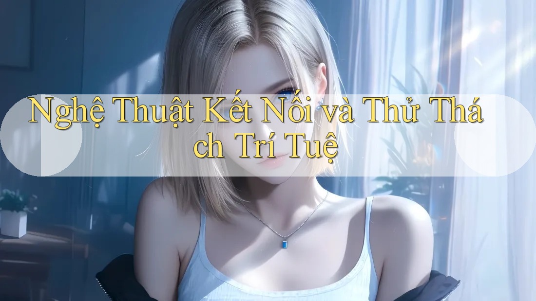 Nghệ Thuật Kết Nối và Thử Thách Trí Tuệ Nghệ Thuật Kết Nối và Thử Thách Trí Tuệ