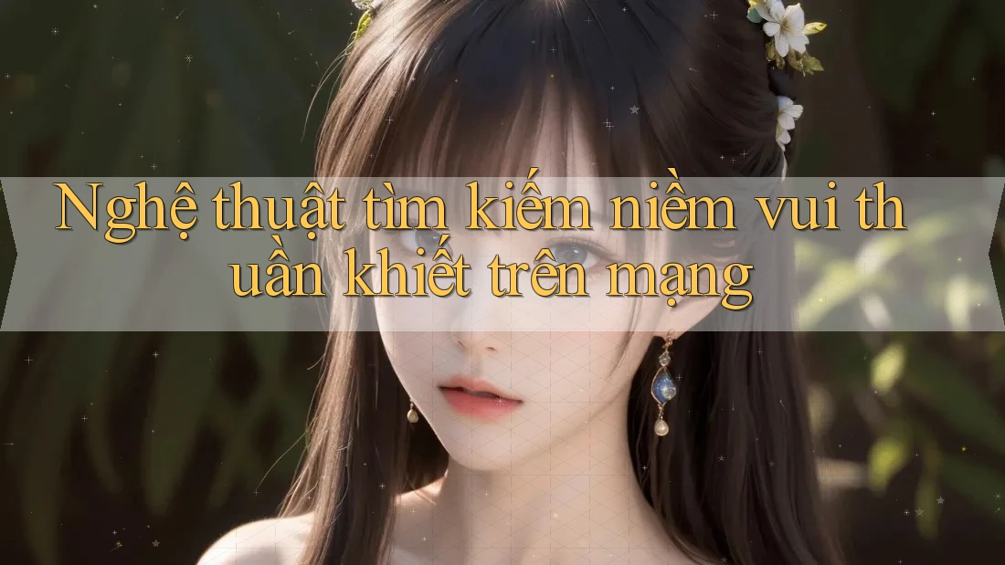 Nghệ thuật tìm kiếm niềm vui thuần khiết trên mạng Nghệ thuật tìm kiếm niềm vui thuần khiết trên mạng