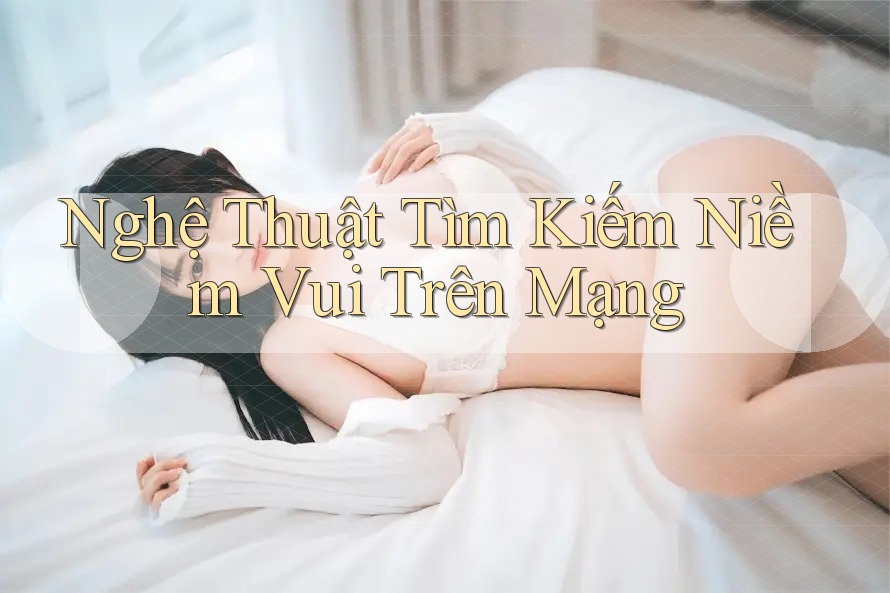 Nghệ Thuật Tìm Kiếm Niềm Vui Trên Mạng Nghệ Thuật Tìm Kiếm Niềm Vui Trên Mạng