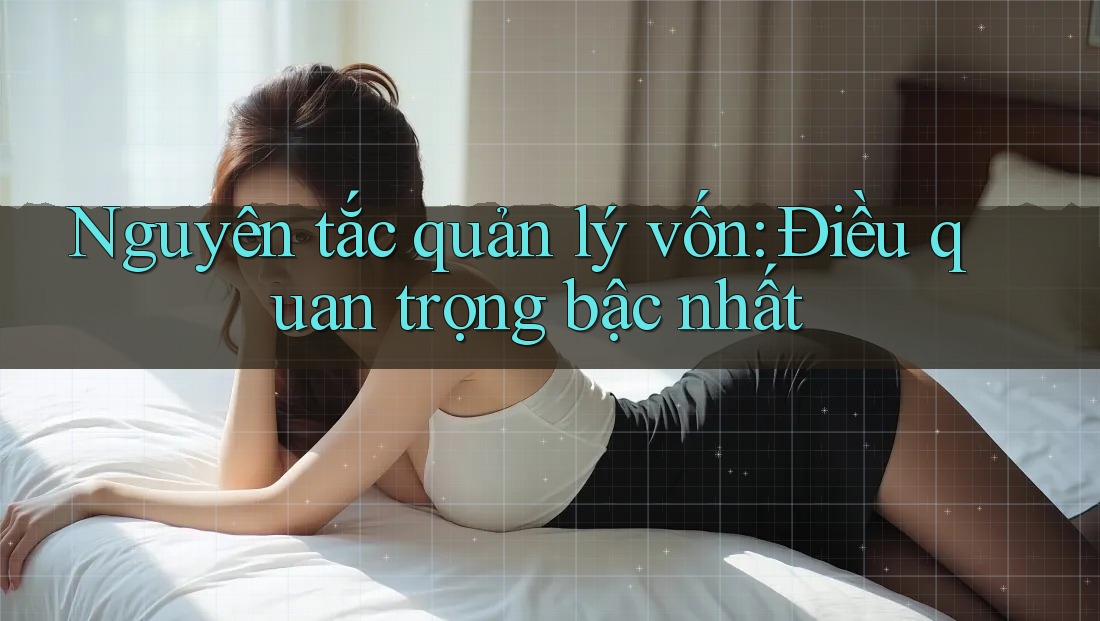 Nguyên tắc quản lý vốn: Điều quan trọng bậc nhất Nguyên tắc quản lý vốn: Điều quan trọng bậc nhất