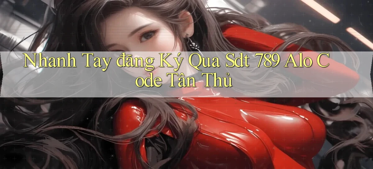 nhanh tay đăng ký qua sdt 789 alo code tân thủ