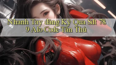 nhanh tay đăng ký qua sdt 789 alo code tân thủ
