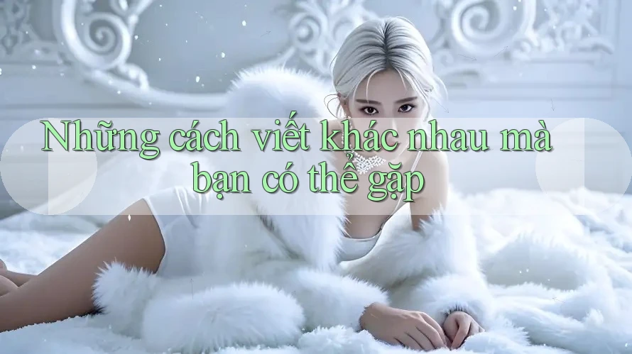 Những cách viết khác nhau mà bạn có thể gặp