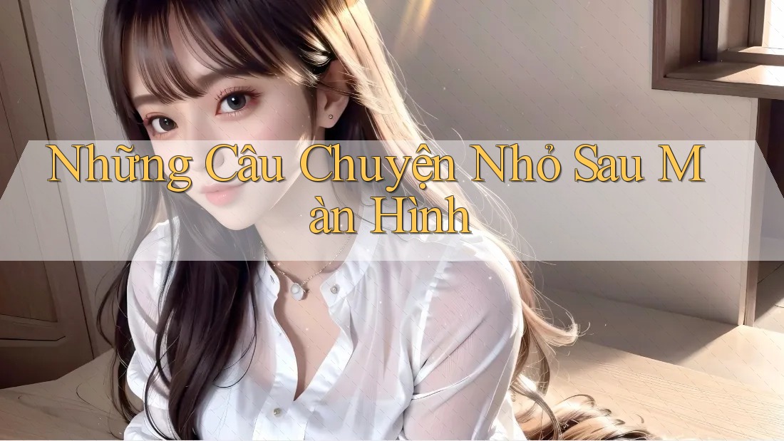 Những Câu Chuyện Nhỏ Sau Màn Hình
