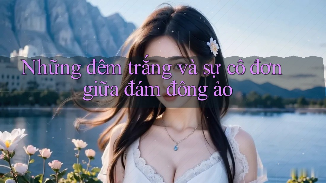 Những đêm trắng và sự cô đơn giữa đám đông ảo Những đêm trắng và sự cô đơn giữa đám đông ảo