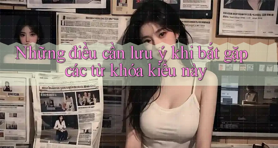 Những điều cần lưu ý khi bắt gặp các từ khóa kiểu này Những điều cần lưu ý khi bắt gặp các từ khóa kiểu này