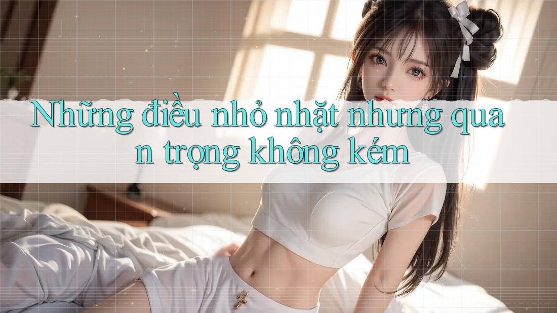 Những điều nhỏ nhặt nhưng quan trọng không kém