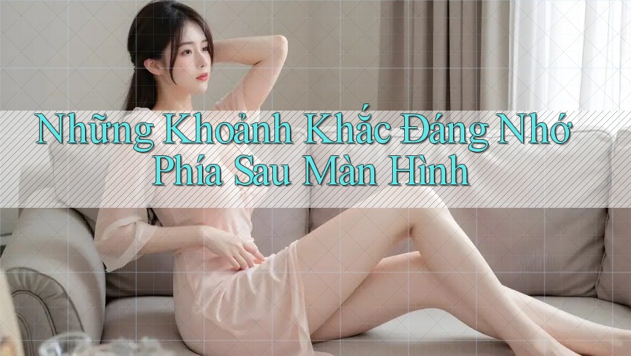 Những Khoảnh Khắc Đáng Nhớ Phía Sau Màn Hình Những Khoảnh Khắc Đáng Nhớ Phía Sau Màn Hình