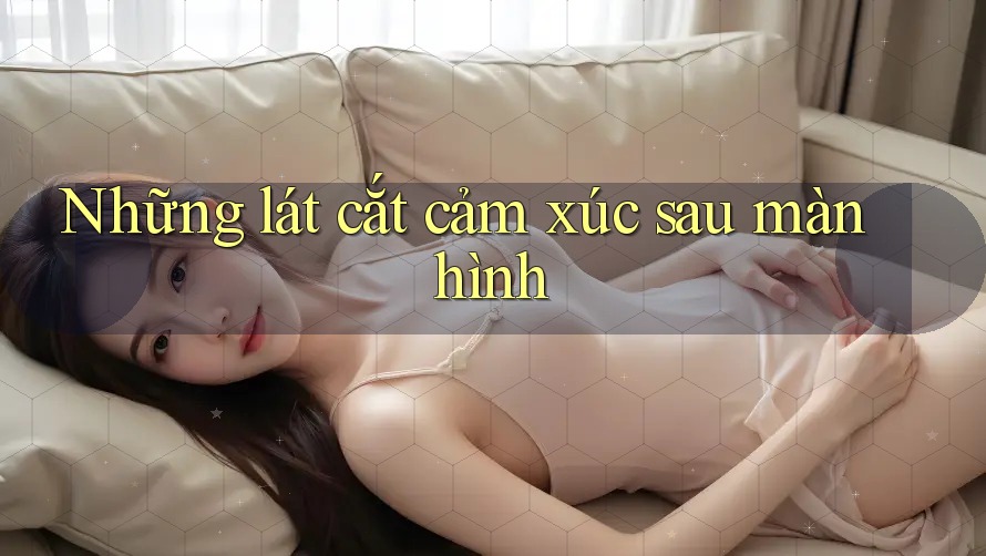 Những lát cắt cảm xúc sau màn hình