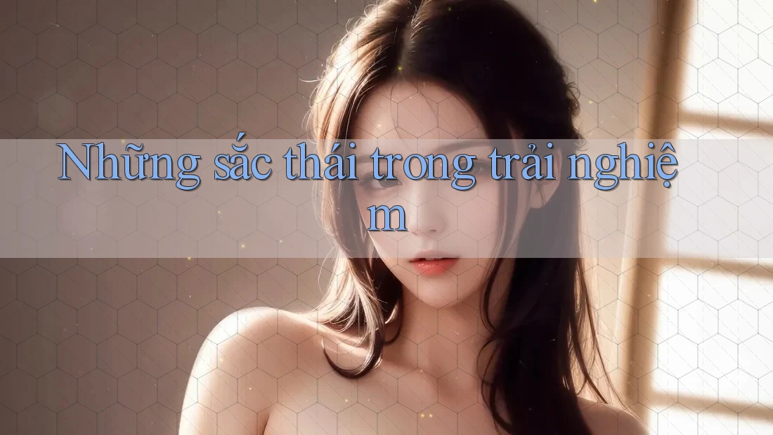 Những sắc thái trong trải nghiệm Những sắc thái trong trải nghiệm