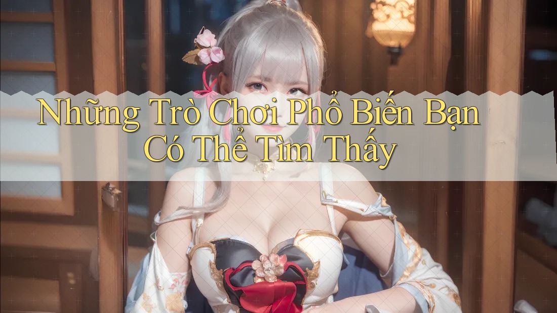 Những trò chơi phổ biến bạn có thể tìm thấy Những trò chơi phổ biến bạn có thể tìm thấy