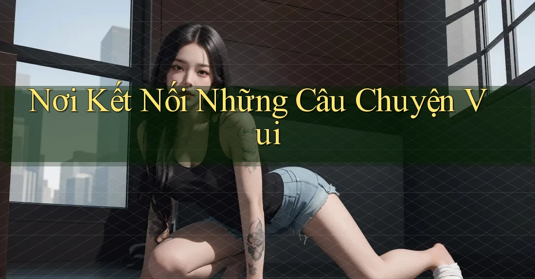 Nơi Kết Nối Những Câu Chuyện Vui Nơi Kết Nối Những Câu Chuyện Vui