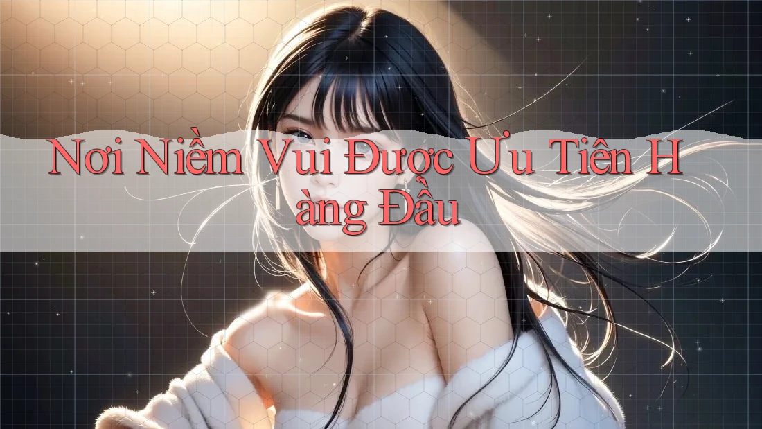Nơi Niềm Vui Được Ưu Tiên Hàng Đầu Nơi Niềm Vui Được Ưu Tiên Hàng Đầu