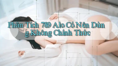 phân tích 789 alo có nên dùng không chính thức