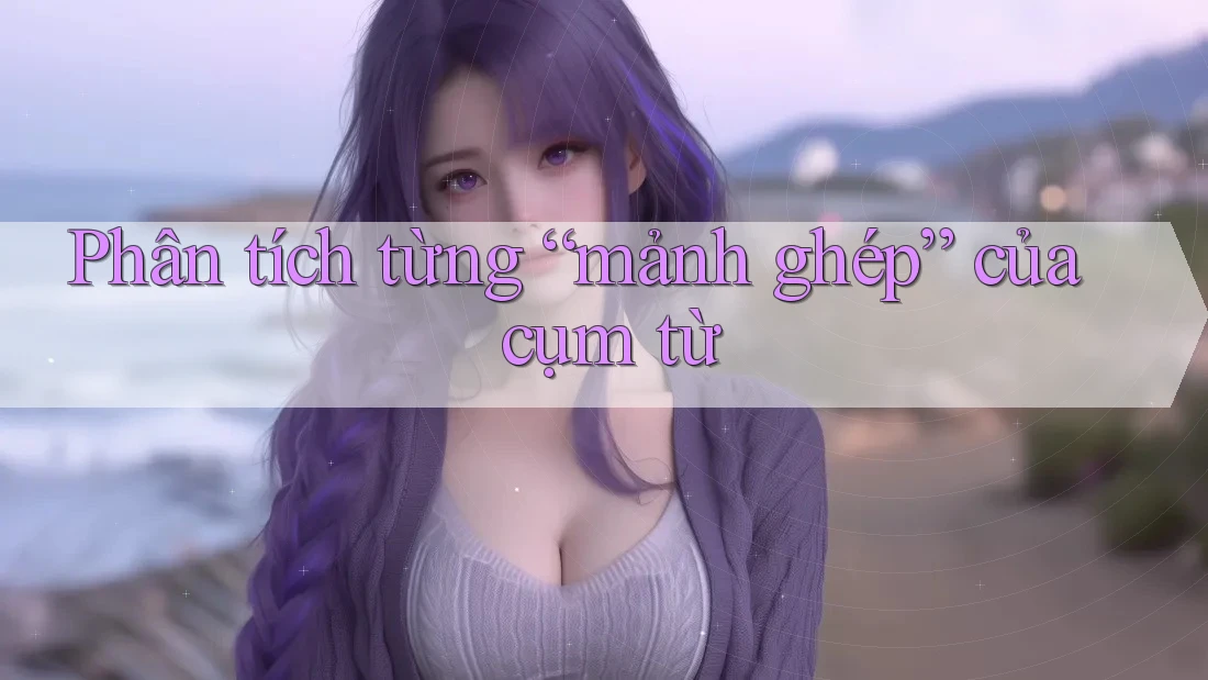 Phân tích từng “mảnh ghép” của cụm từ