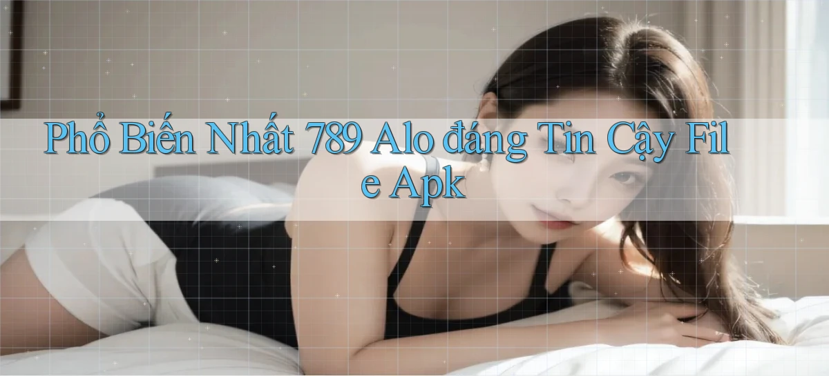 phổ biến nhất 789 alo đáng tin cậy file apk