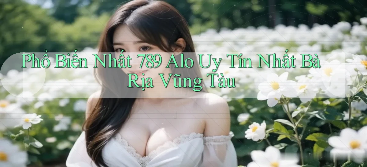 phổ biến nhất 789 alo uy tín nhất Bà Rịa   Vũng Tàu