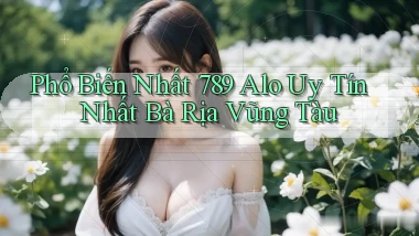 phổ biến nhất 789 alo uy tín nhất Bà Rịa   Vũng Tàu