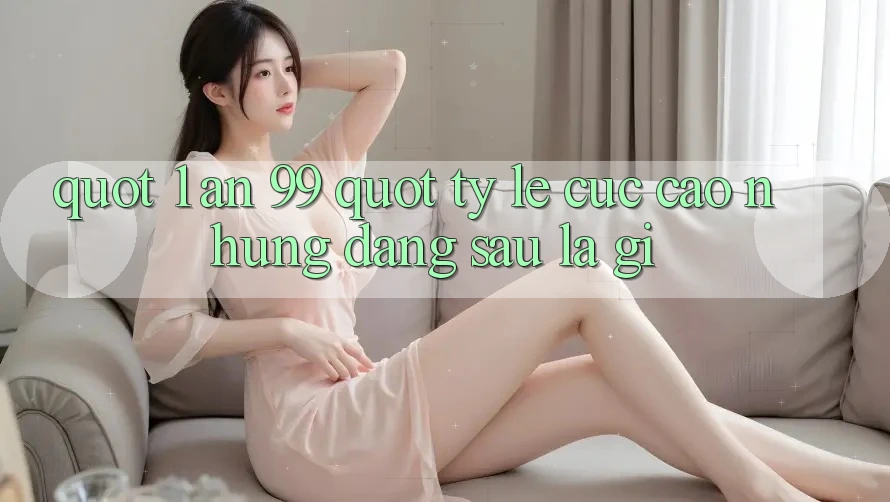 " 1 ăn 99" - Tỷ Lệ Cực Cao, Nhưng Đằng Sau Là Gì?