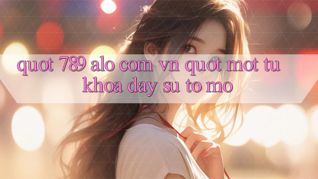 " 789 alo com vn" - Một từ khóa đầy sự tò mò