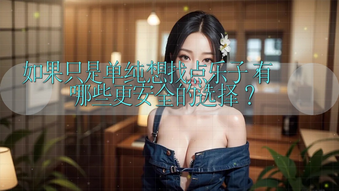 如果只是单纯想找点乐子，有哪些更安全的选择？