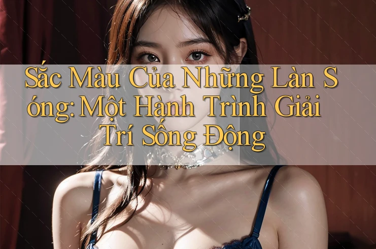 Sắc Màu Của Những Làn Sóng: Một Hành Trình Giải Trí Sống Động