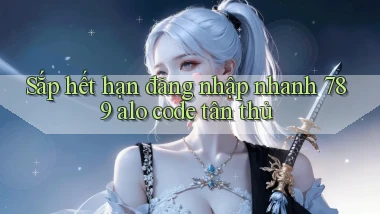 sắp hết hạn đăng nhập nhanh 789 alo code tân thủ