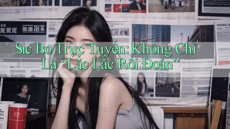 Sic Bo Trực Tuyến: Không Chỉ Là “Lắc Lắc Rồi Đoán” Sic Bo Trực Tuyến: Không Chỉ Là “Lắc Lắc Rồi Đoán”