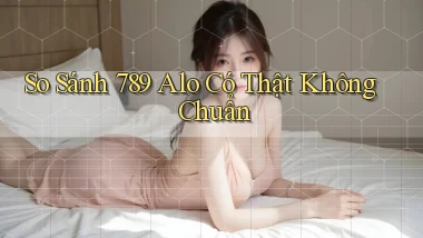 so sánh 789 alo có thật không chuẩn