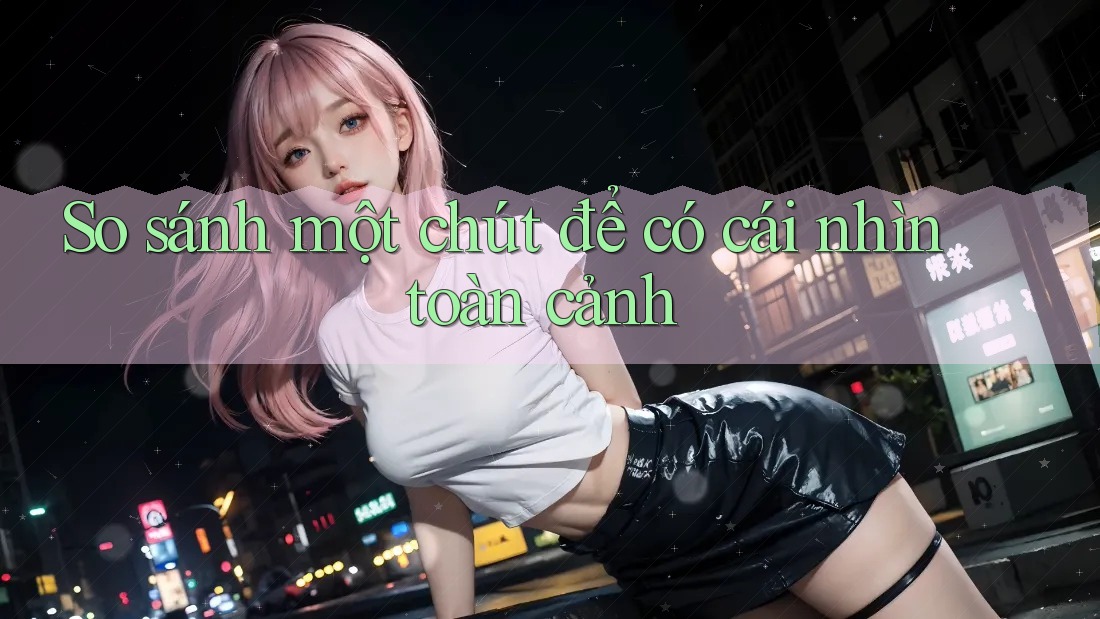 So sánh một chút để có cái nhìn toàn cảnh So sánh một chút để có cái nhìn toàn cảnh