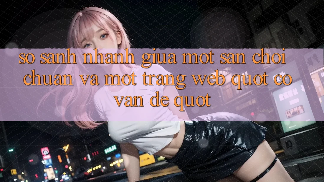 So sánh nhanh giữa một sân chơi chuẩn và một trang web " có vấn đề" So sánh nhanh giữa một sân chơi chuẩn và một trang web " có vấn đề"