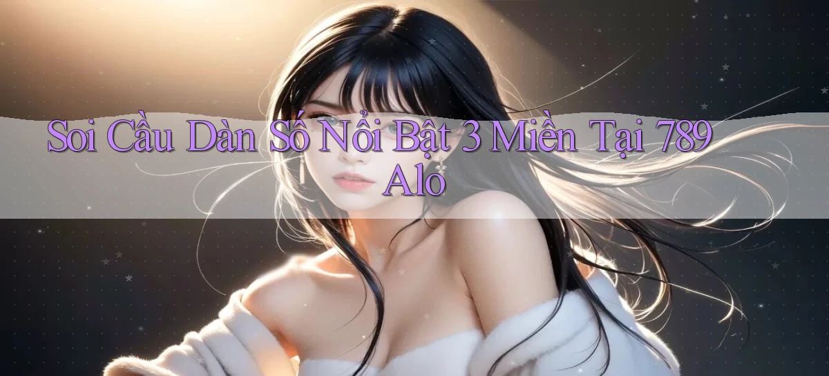 soi cầu dàn số nổi bật 3 miền tại 789 alo