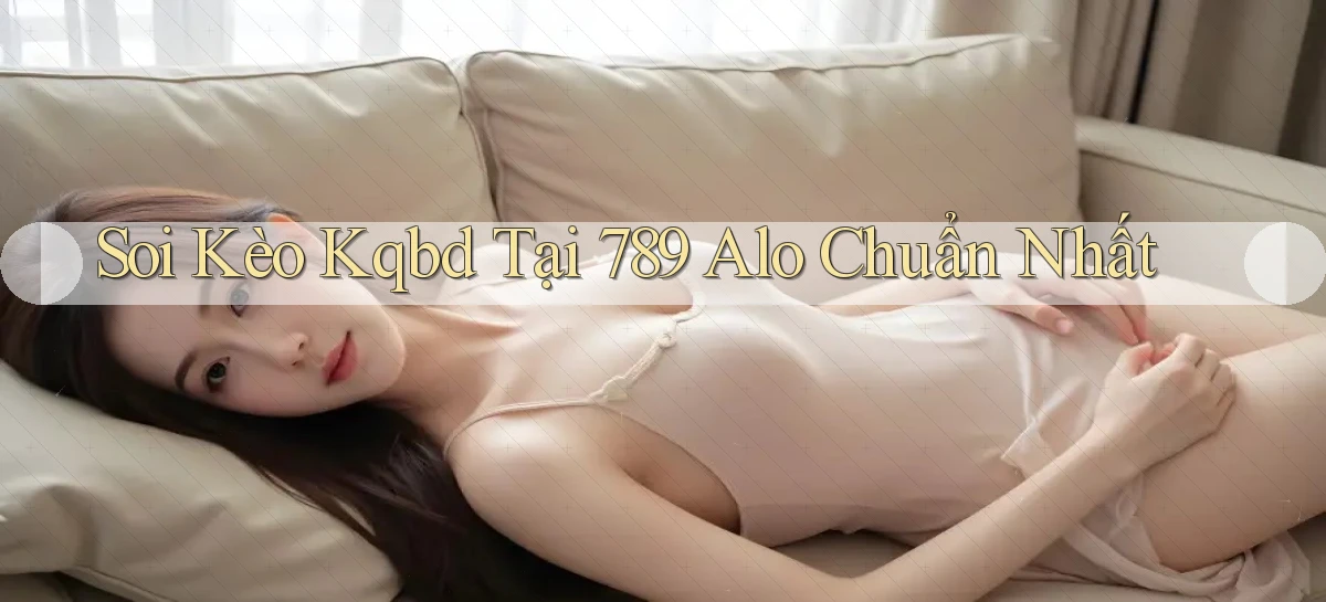 soi kèo kqbd tại 789 alo chuẩn nhất