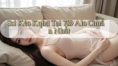 soi kèo kqbd tại 789 alo chuẩn nhất