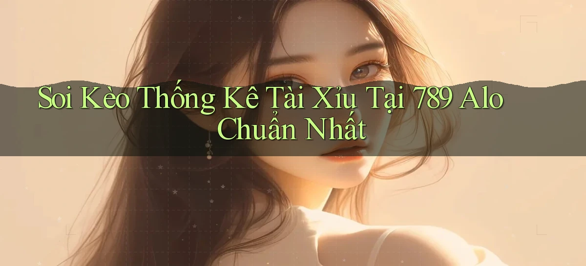 soi kèo thống kê tài xỉu tại 789 alo chuẩn nhất