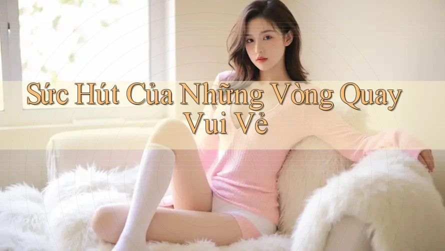 Sức hút của những vòng quay vui vẻ Sức hút của những vòng quay vui vẻ