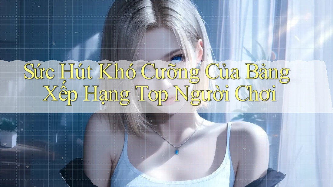 Sức Hút Khó Cưỡng Của Bảng Xếp Hạng Top Người Chơi