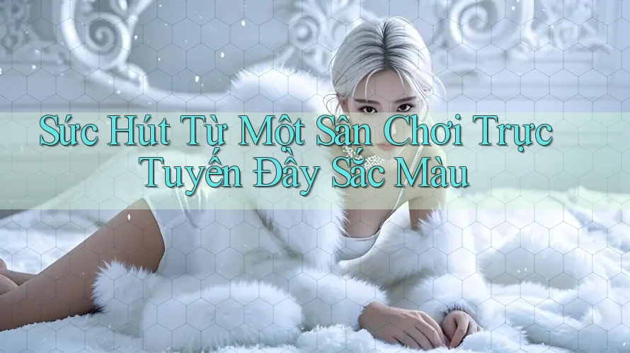 Sức Hút Từ Một Sân Chơi Trực Tuyến Đầy Sắc Màu