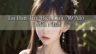 tải bản tùy biến của 789 alo mới nhất