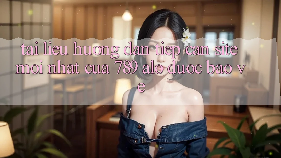Tài liệu hướng dẫn Tiếp Cận Site Mới Nhất Của 789 alo Được bảo vệ Tài liệu hướng dẫn Tiếp Cận Site Mới Nhất Của 789 alo Được bảo vệ
