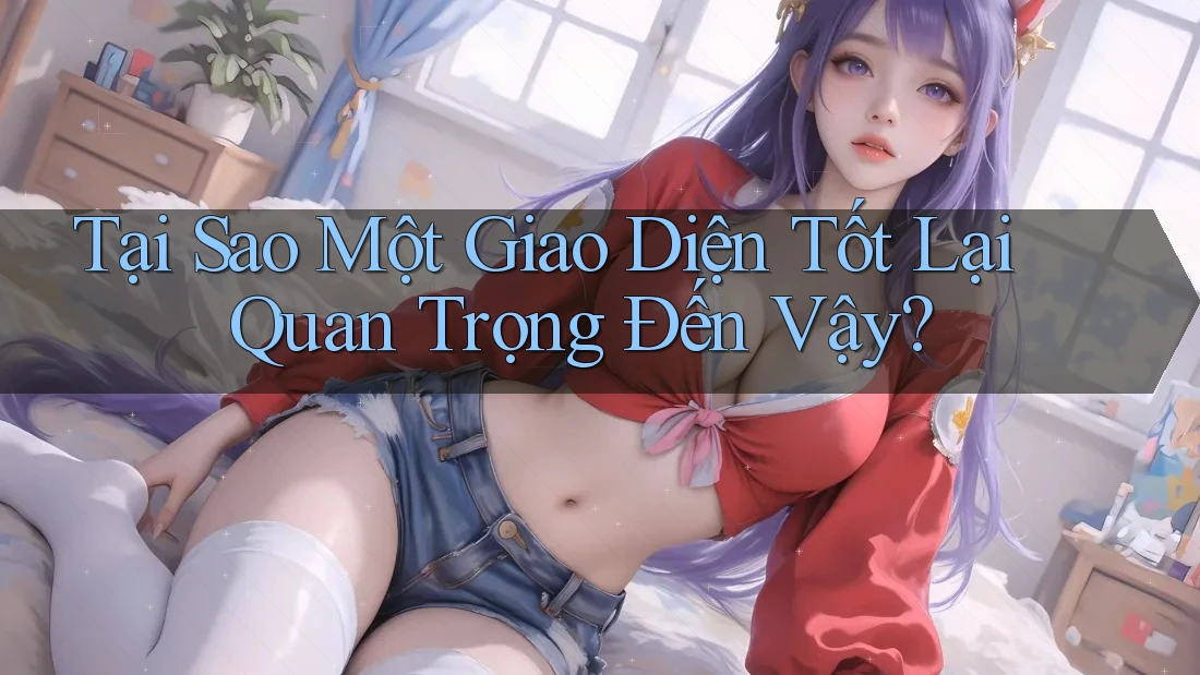 Tại Sao Một Giao Diện Tốt Lại Quan Trọng Đến Vậy?