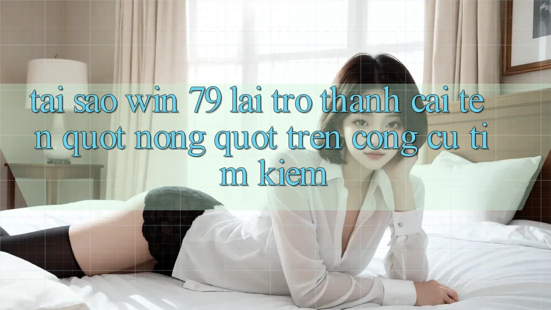 Tại sao Win 79 lại trở thành cái tên " nóng" trên công cụ tìm kiếm?