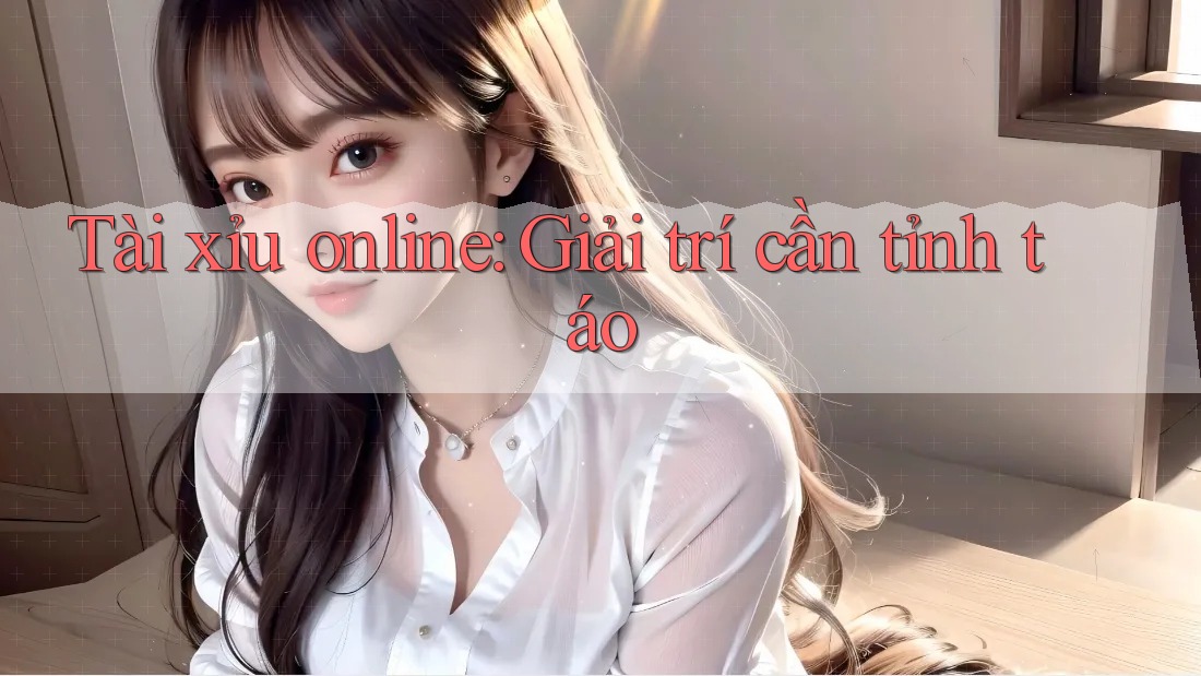 Tài xỉu online: Giải trí cần tỉnh táo