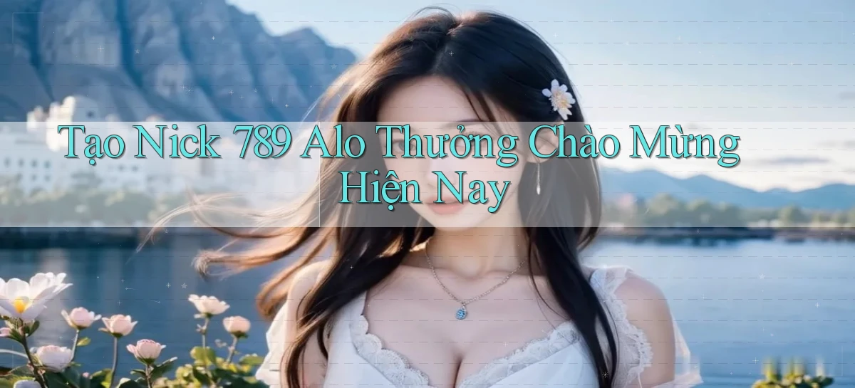 tạo nick 789 alo thưởng chào mừng hiện nay