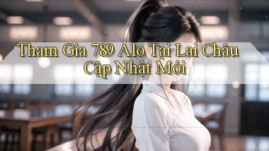 tham gia 789 alo tại Lai Châu cập nhật mới