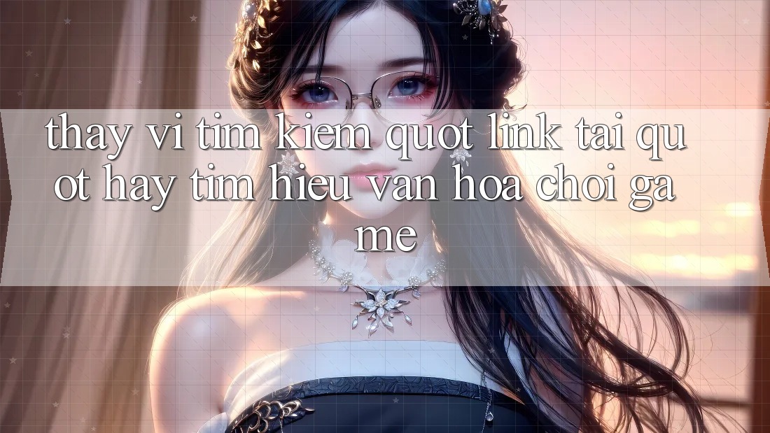 Thay vì tìm kiếm " link tải" , hãy tìm hiểu văn hóa chơi game