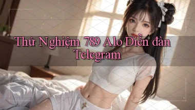 thử nghiệm 789 alo diễn đàn telegram