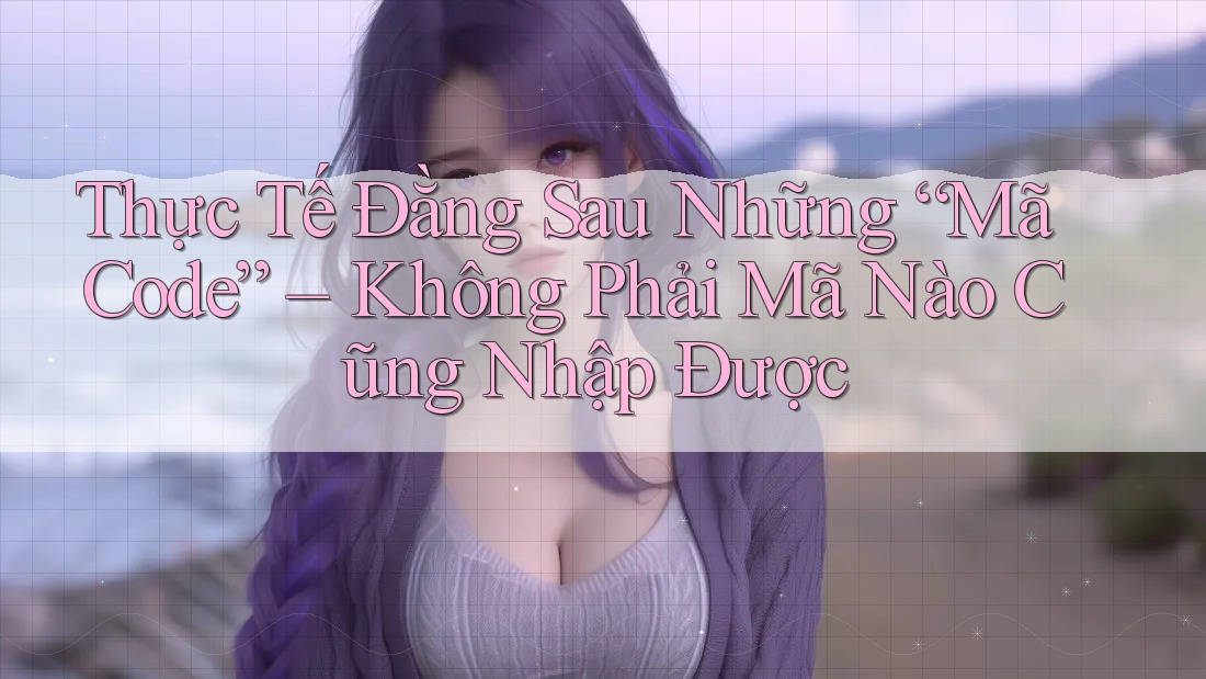 Thực Tế Đằng Sau Những “Mã Code” – Không Phải Mã Nào Cũng Nhập Được