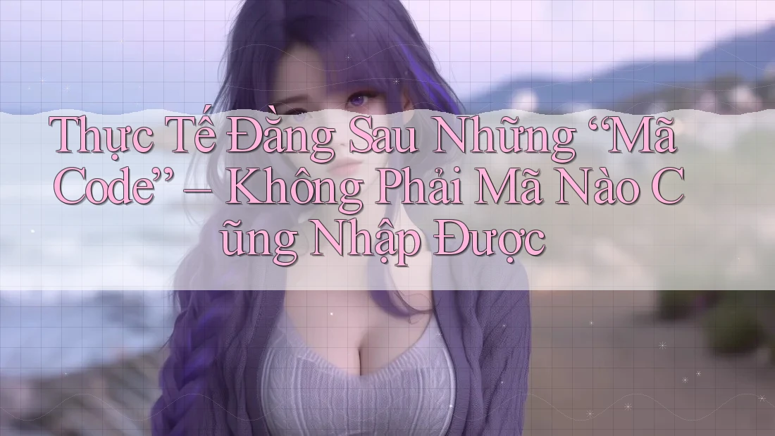 Thực Tế Đằng Sau Những “Mã Code” – Không Phải Mã Nào Cũng Nhập Được Thực Tế Đằng Sau Những “Mã Code” – Không Phải Mã Nào Cũng Nhập Được