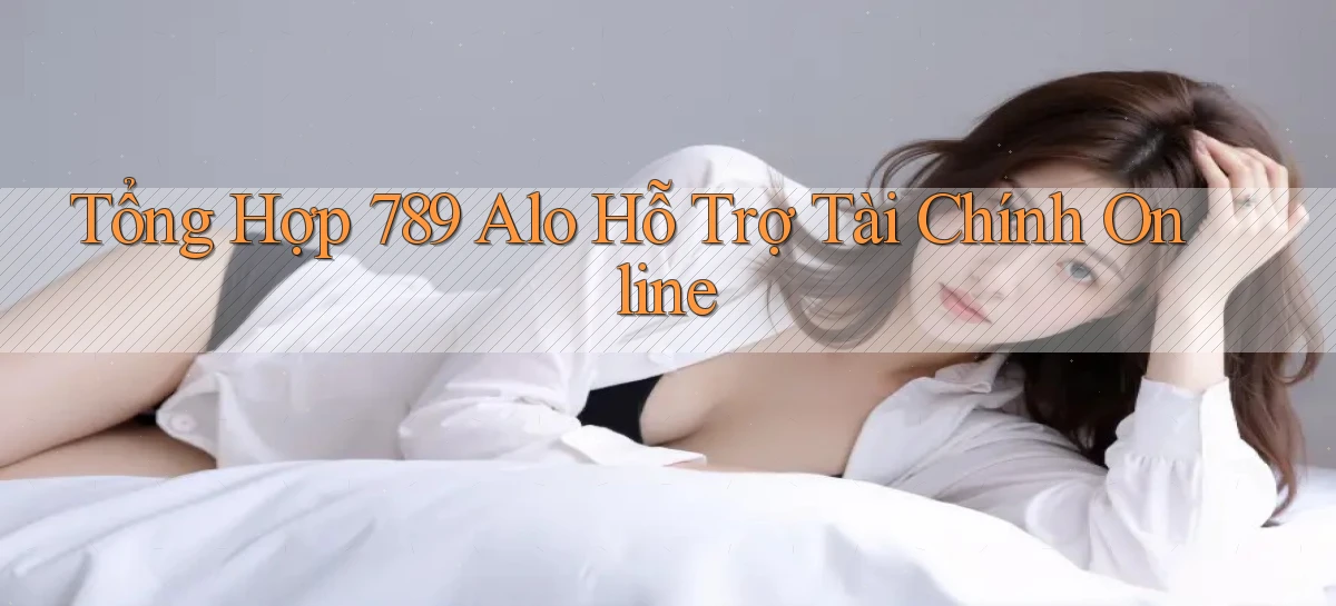 tổng hợp 789 alo hỗ trợ tài chính online